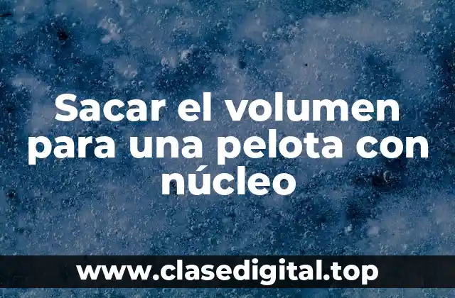 Sacar el volumen para una pelota con núcleo