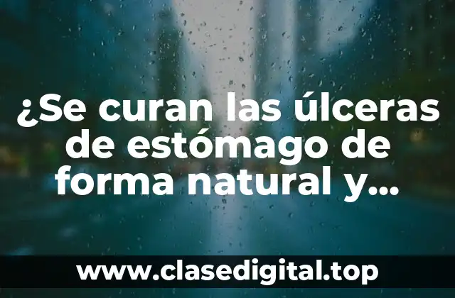 ¿Se curan las úlceras de estómago de forma natural y definitiva?