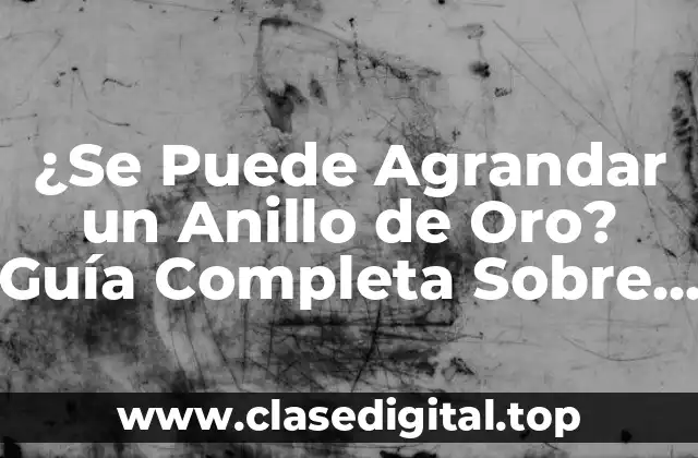 ¿Por qué es Importante Saber si se Puede Agrandar un Anillo de Oro?