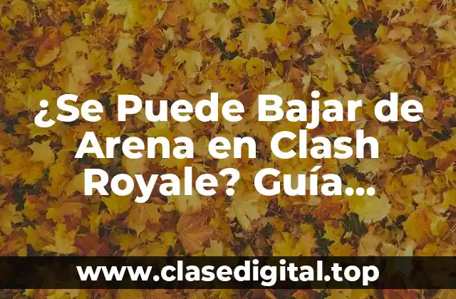 ¿Se Puede Bajar de Arena en Clash Royale? Guía Definitiva