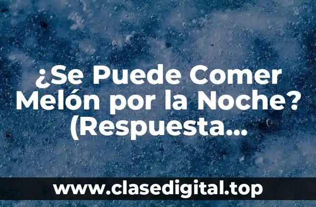 ¿Se Puede Comer Melón por la Noche? (Respuesta Sorprendente)
