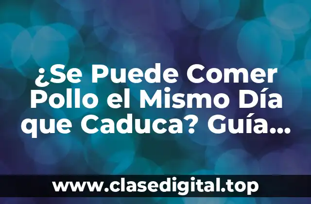 ¿Se Puede Comer Pollo el Mismo Día que Caduca? Guía Completa