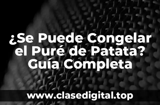 ¿Se Puede Congelar el Puré de Patata? Guía Completa