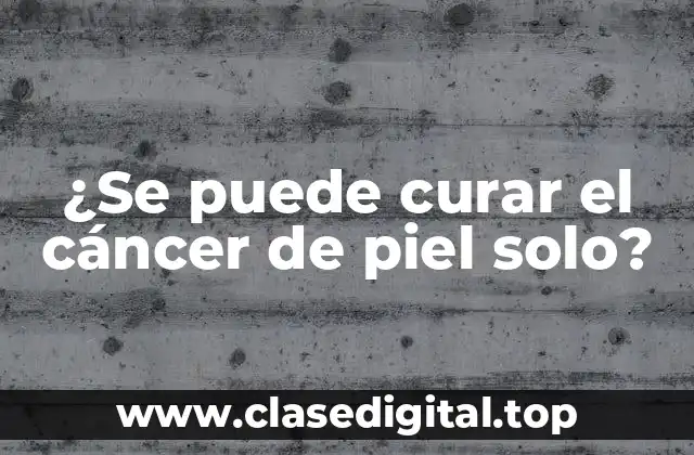 ¿Se puede curar el cáncer de piel solo?