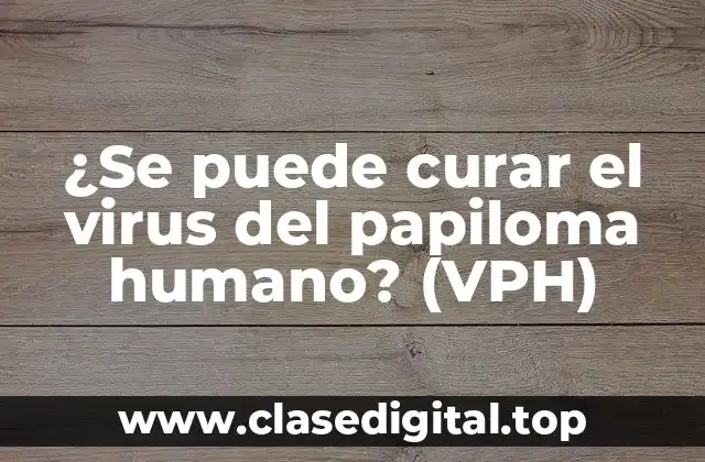 ¿Se puede curar el virus del papiloma humano? (VPH)