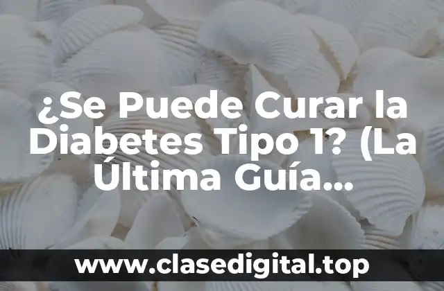 ¿Se Puede Curar la Diabetes Tipo 1? (La Última Guía Completa)