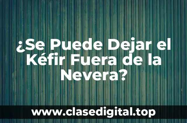 ¿Se Puede Dejar el Kéfir Fuera de la Nevera?