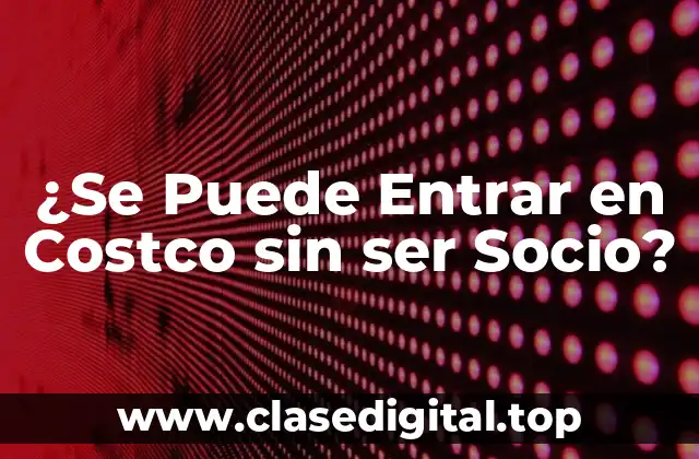 ¿Se Puede Entrar en Costco sin ser Socio?