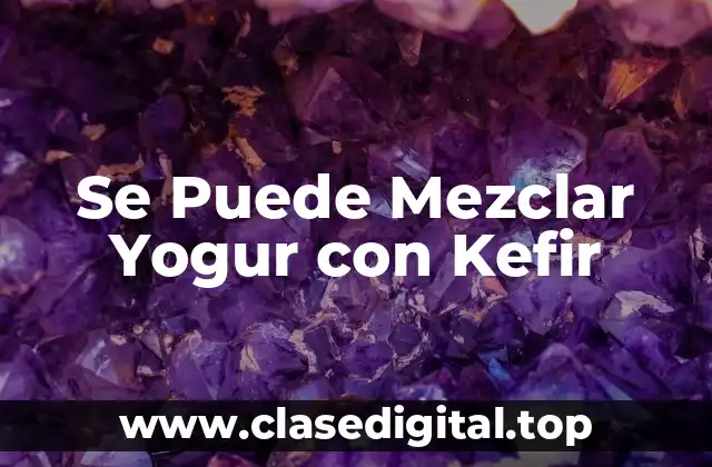 Se Puede Mezclar Yogur con Kefir