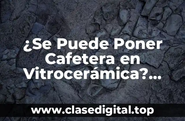 ¿Se Puede Poner Cafetera en Vitrocerámica? Análisis y Respuestas