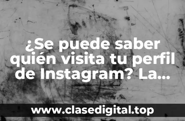¿Se puede saber quién visita tu perfil de Instagram? La verdad revelada