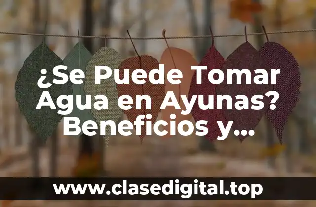 ¿Se Puede Tomar Agua en Ayunas? Beneficios y Precauciones