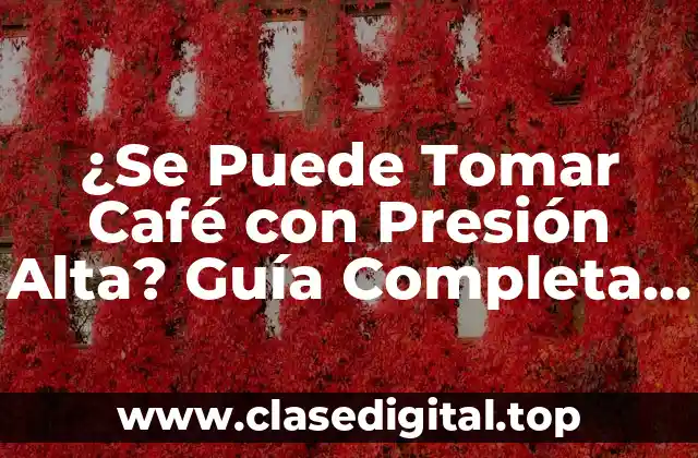 ¿Se Puede Tomar Café con Presión Alta? Guía Completa para Hipertensos