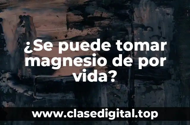 ¿Se puede tomar magnesio de por vida?