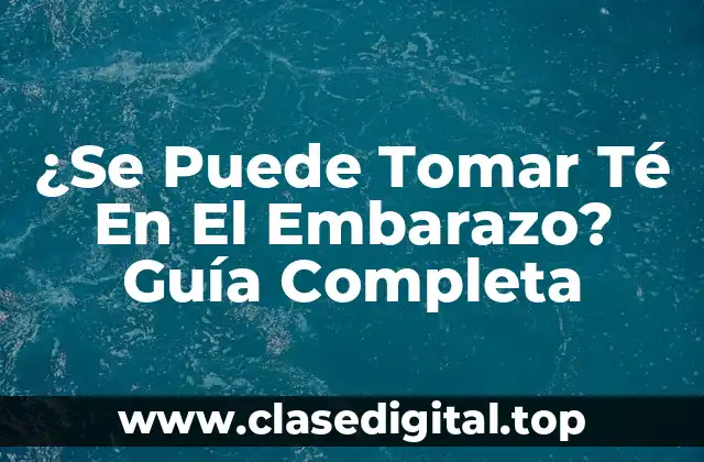 ¿Se Puede Tomar Té En El Embarazo? Guía Completa