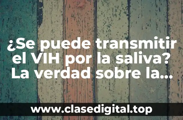 ¿Se puede transmitir el VIH por la saliva? La verdad sobre la transmisión del VIH