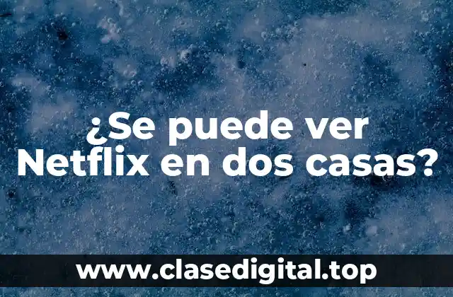¿Se puede ver Netflix en dos casas?