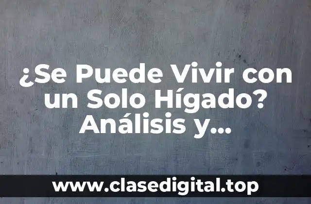 ¿Se Puede Vivir con un Solo Hígado? Análisis y Respuestas
