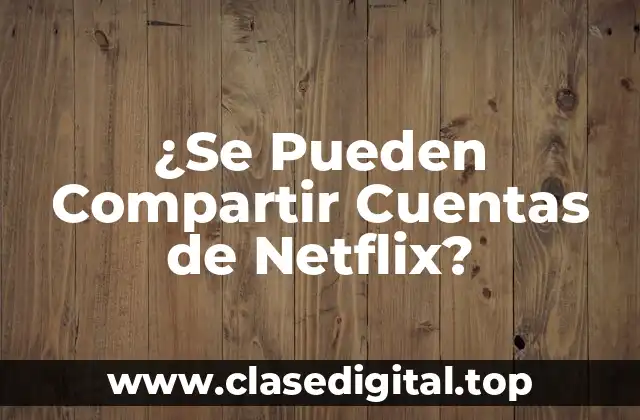 ¿Se Pueden Compartir Cuentas de Netflix?