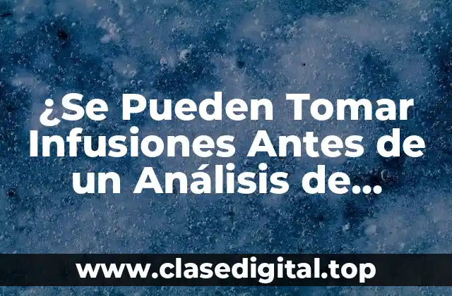 ¿Se Pueden Tomar Infusiones Antes de un Análisis de Sangre?