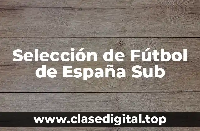 Historia y Logros de la Selección de Fútbol de España Sub-17