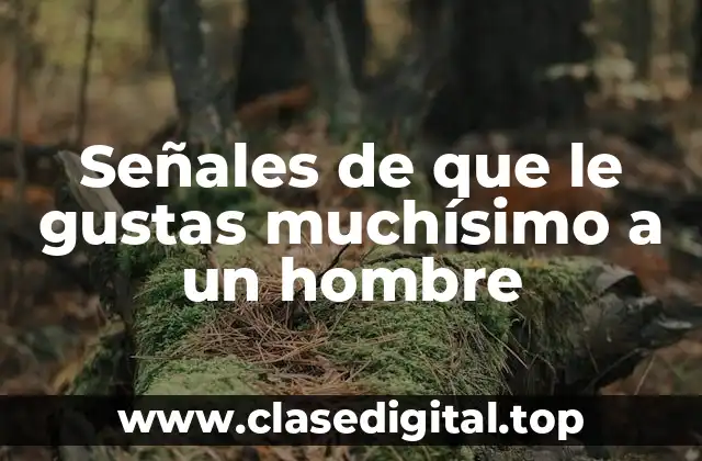 Señales de que le gustas muchísimo a un hombre