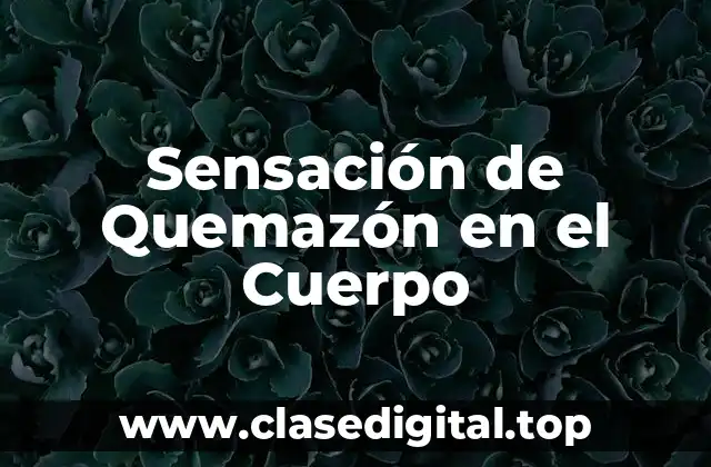 ¿Qué Causa la Sensación de Quemazón en el Cuerpo?