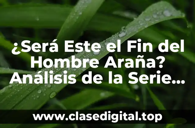 ¿Será Este el Fin del Hombre Araña? Análisis de la Serie de Marvel