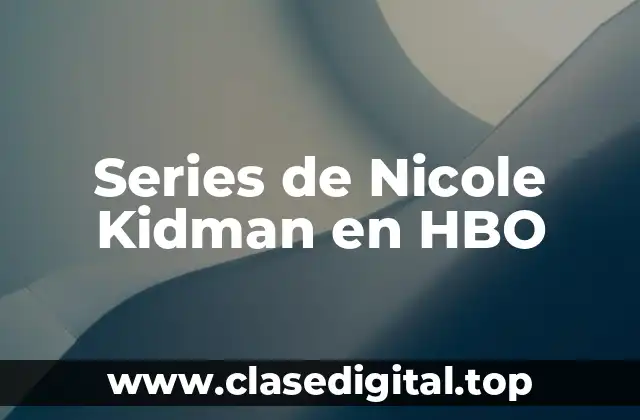 ¿Qué hace que las series de Nicole Kidman en HBO sean tan exitosas?