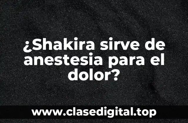 ¿Shakira sirve de anestesia para el dolor?
