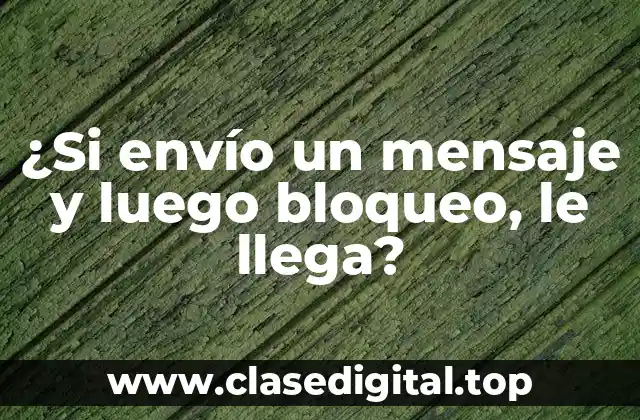¿Si envío un mensaje y luego bloqueo, le llega?