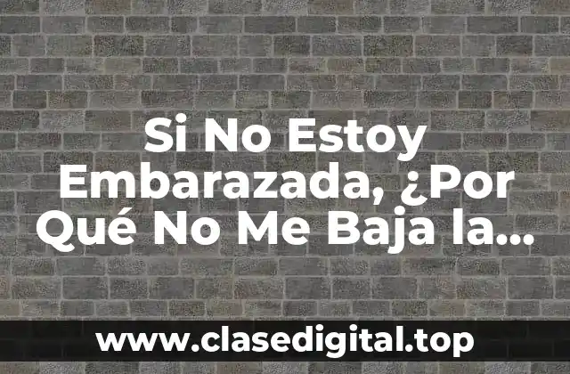 Si No Estoy Embarazada, ¿Por Qué No Me Baja la Regla?