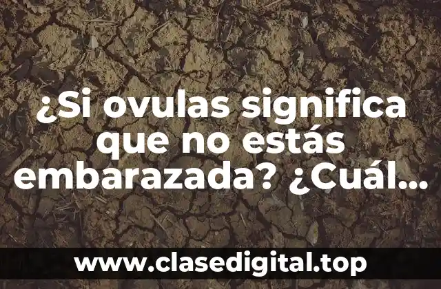 ¿Si ovulas significa que no estás embarazada? ¿Cuál es la relación entre ovulación y embarazo?
