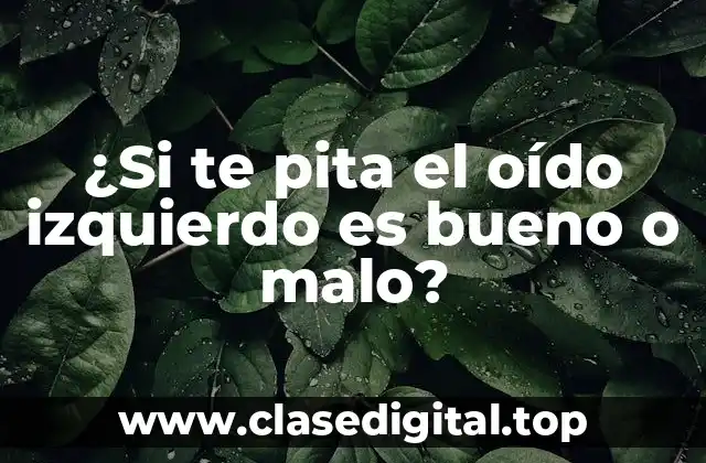 ¿Si te pita el oído izquierdo es bueno o malo?