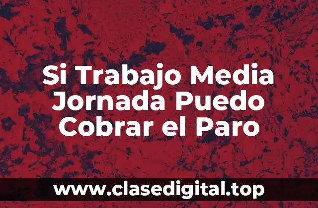 Si Trabajo Media Jornada Puedo Cobrar el Paro