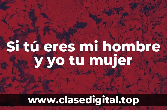 Si tú eres mi hombre y yo tu mujer