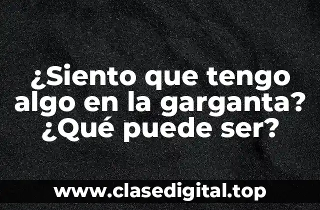 Causas comunes de la sensación de tener algo en la garganta