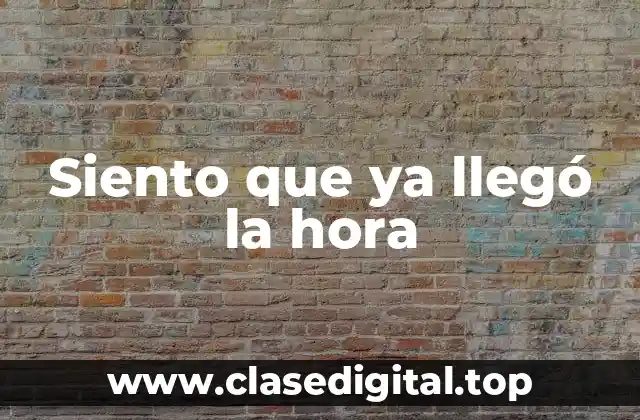 ¿Qué significa Siento que ya llegó la hora?