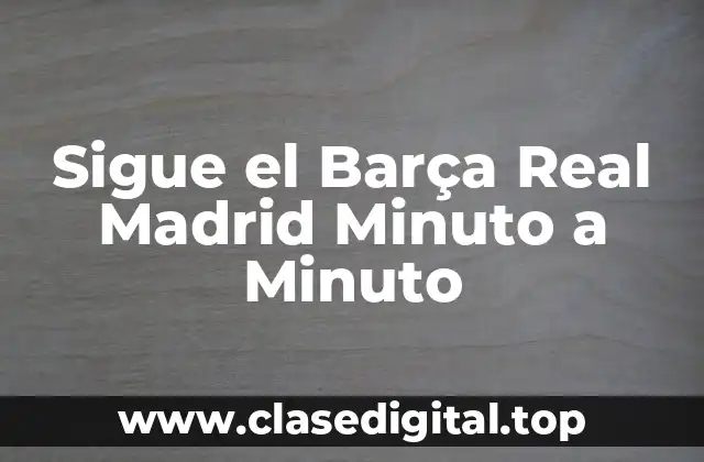 Historia del Barça Real Madrid: Orígenes y Rivalidad