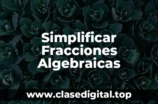 Ejemplos de simplificar fracciones algebraicas