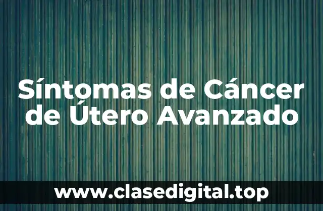 ¿Qué son los Síntomas del Cáncer de Útero Avanzado?