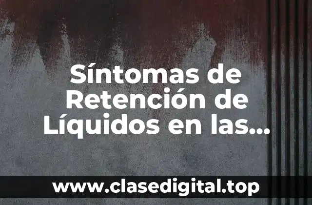 Síntomas de Retención de Líquidos en las Piernas