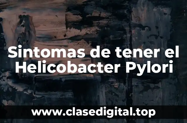 Sintomas de tener el Helicobacter Pylori