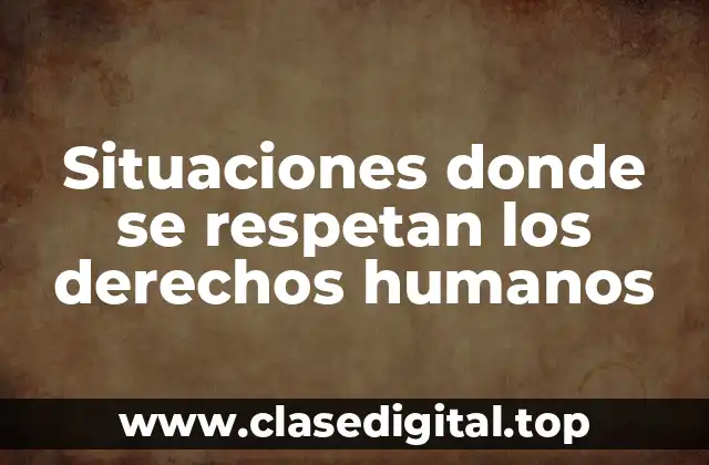 Situaciones donde se respetan los derechos humanos