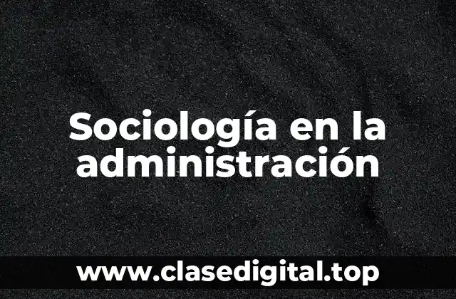 Ejemplos de sociología en la administración
