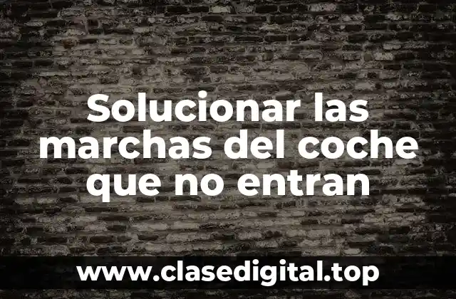 Solucionar las marchas del coche que no entran