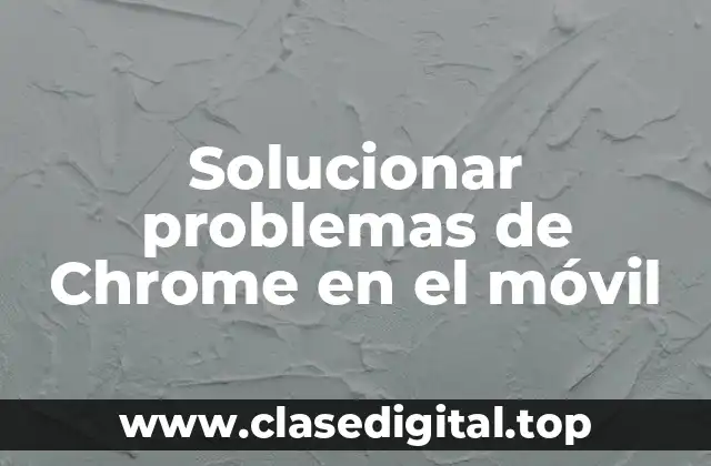 Solucionar problemas de Chrome en el móvil