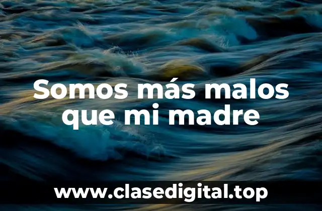 Somos más malos que mi madre