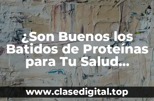 ¿Qué son los Batidos de Proteínas y Cómo Funcionan?