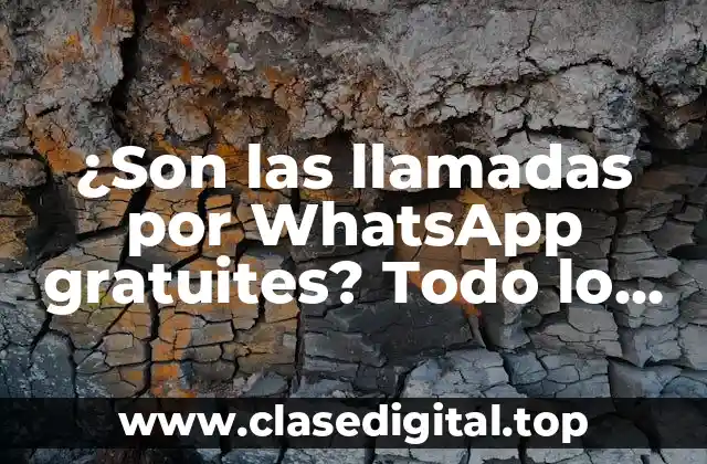 ¿Son las llamadas por WhatsApp gratuites? Todo lo que debes saber